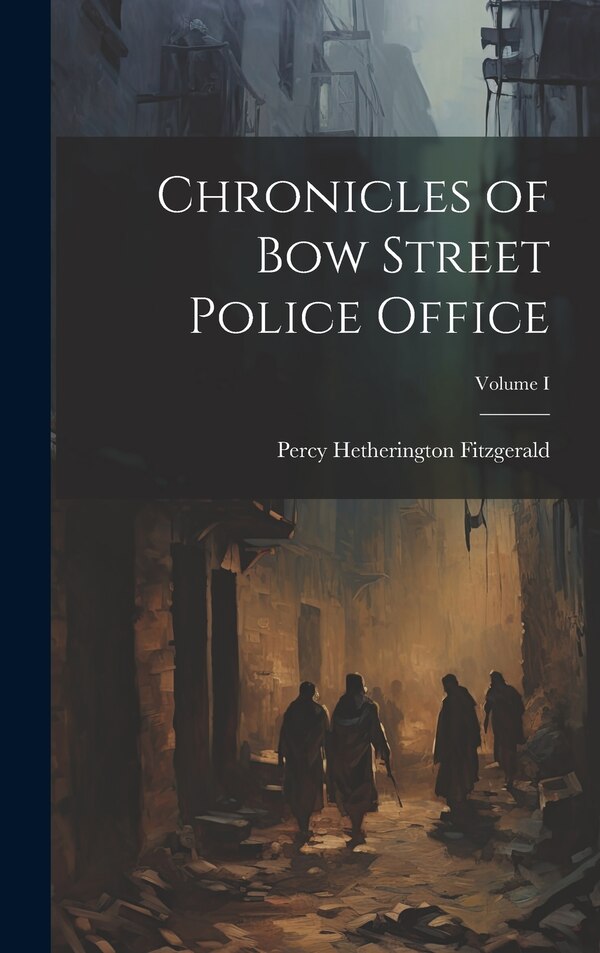 Chronicles of Bow Street Police Office; Volume I by Percy Hetherington Fitzgerald, Hardcover | Indigo Chapters