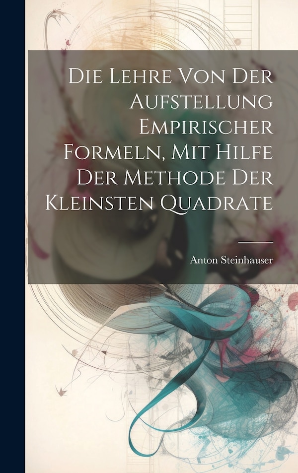 Die Lehre Von Der Aufstellung Empirischer Formeln Mit Hilfe Der Methode Der Kleinsten Quadrate by Anton Steinhauser, Hardcover | Indigo Chapters