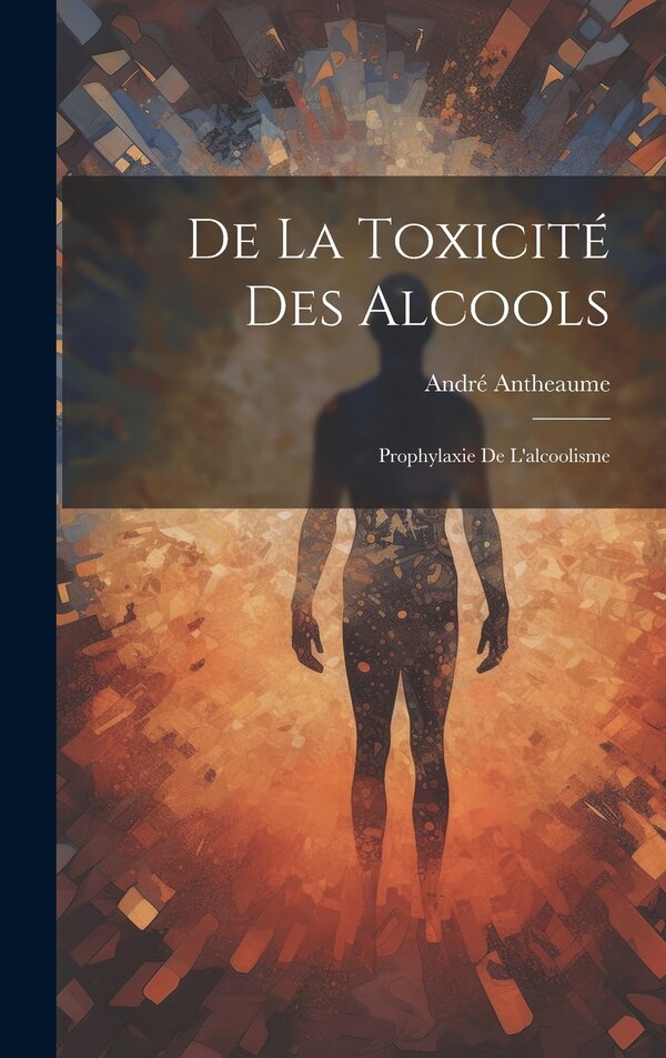 De la Toxicité des Alcools by André Antheaume, Hardcover | Indigo Chapters