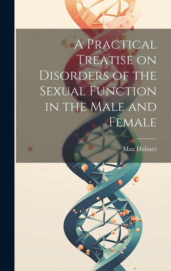 A Practical Treatise on Disorders of the Sexual Function in the Male and Female by Max Hühner, Hardcover | Indigo Chapters
