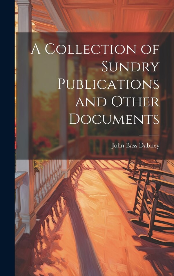 A Collection of Sundry Publications and Other Documents by John Bass Dabney, Hardcover | Indigo Chapters