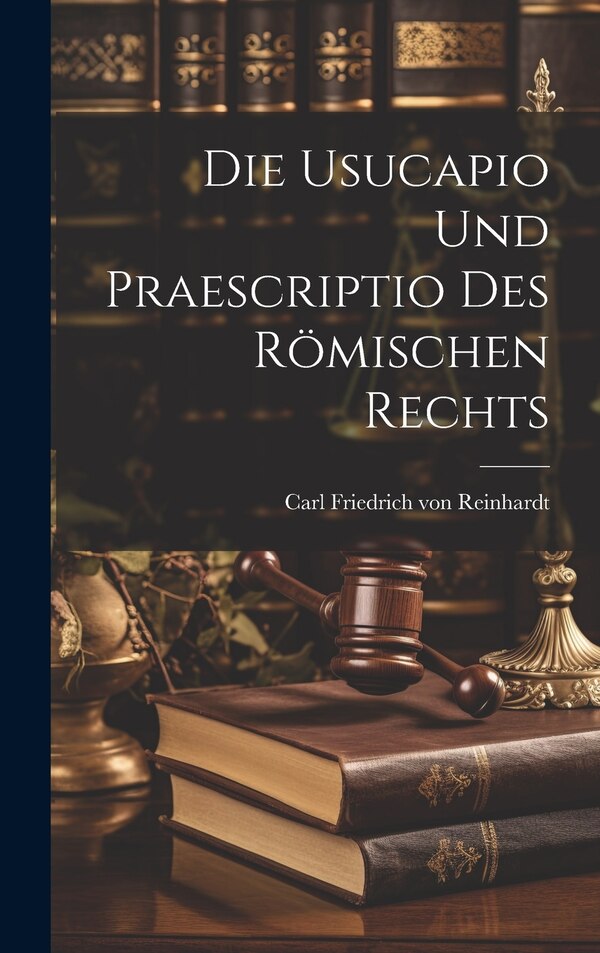 Die Usucapio und Praescriptio des Römischen Rechts by Carl Friedrich von Reinhardt, Hardcover | Indigo Chapters
