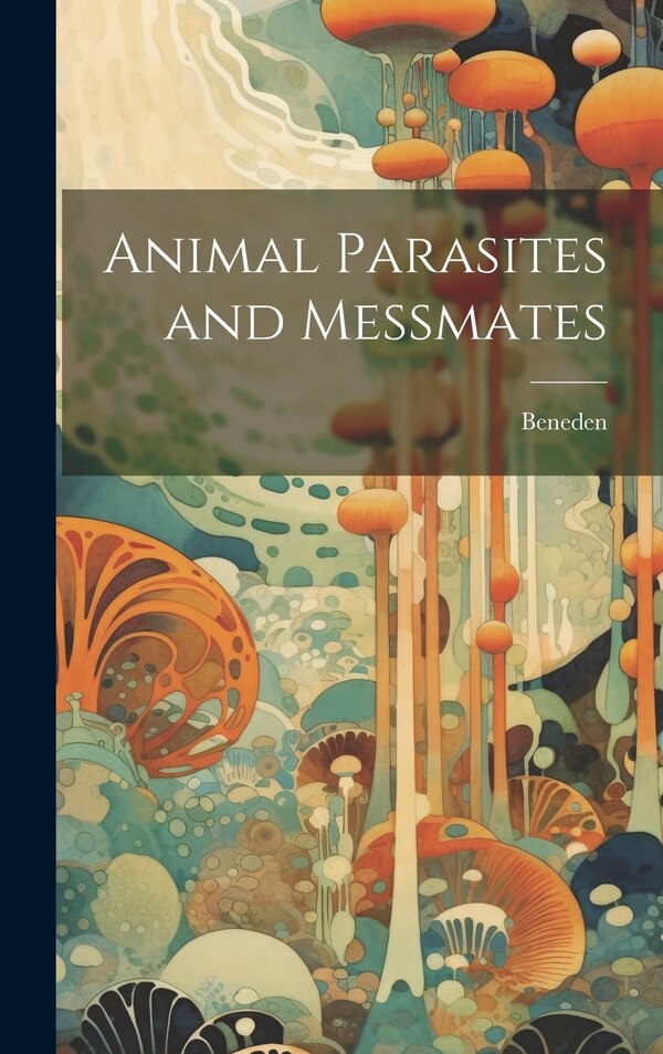 Animal Parasites and Messmates by Beneden (Pierre Joseph), Hardcover | Indigo Chapters