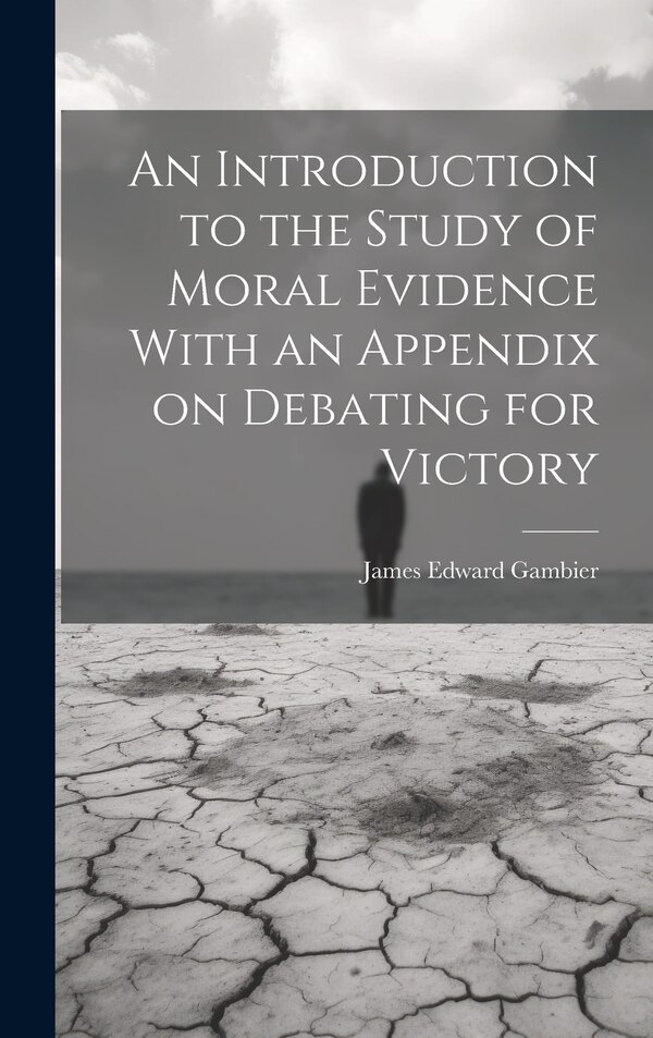 An Introduction to the Study of Moral Evidence With an Appendix on Debating for Victory by James Edward Gambier, Hardcover | Indigo Chapters