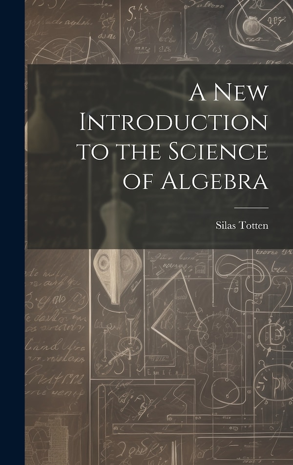 A New Introduction to the Science of Algebra by Silas Totten, Hardcover | Indigo Chapters