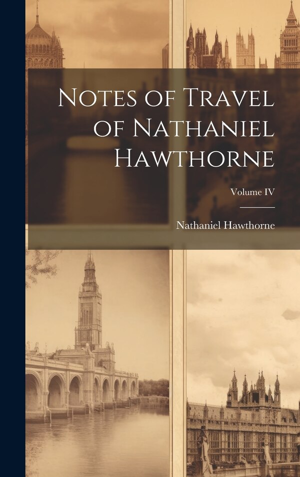 Notes of Travel of Nathaniel Hawthorne; Volume IV by Hawthorne Nathaniel, Hardcover | Indigo Chapters