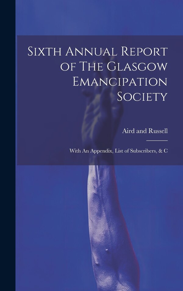 Sixth Annual Report of The Glasgow Emancipation Society by Aird and Russell, Hardcover | Indigo Chapters