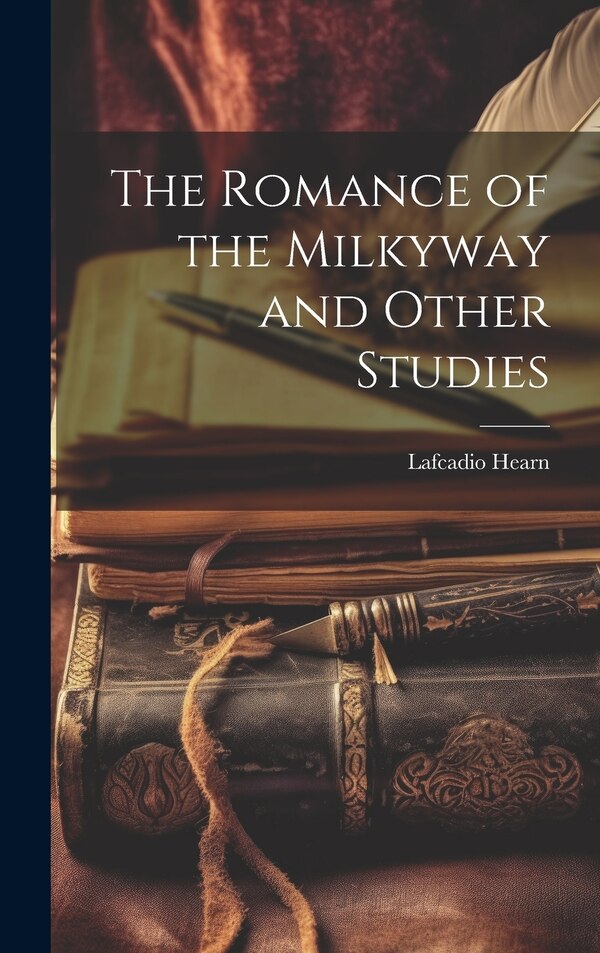 The Romance of the Milkyway and Other Studies by LAFCADIO HEARN, Hardcover | Indigo Chapters