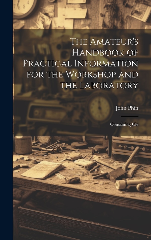 The Amateur's Handbook of Practical Information for the Workshop and the Laboratory by Phin John, Hardcover | Indigo Chapters