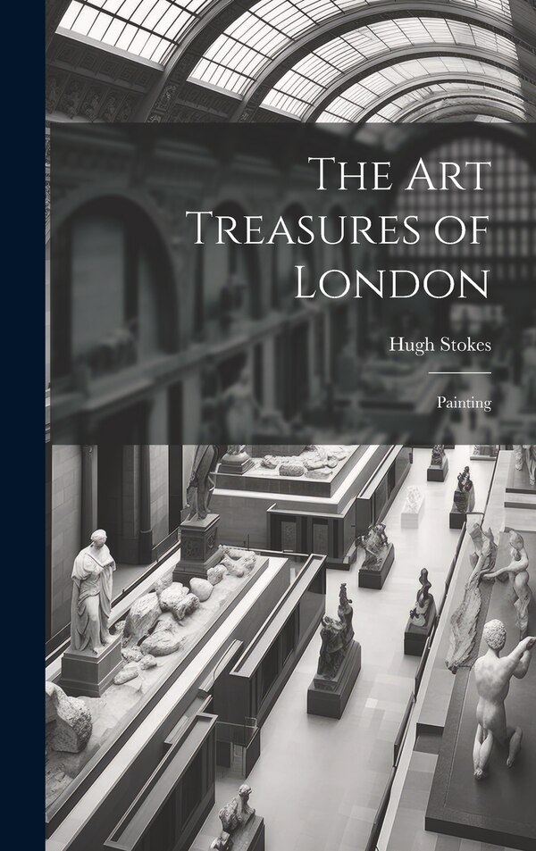 The Art Treasures of London by Stokes Hugh, Hardcover | Indigo Chapters