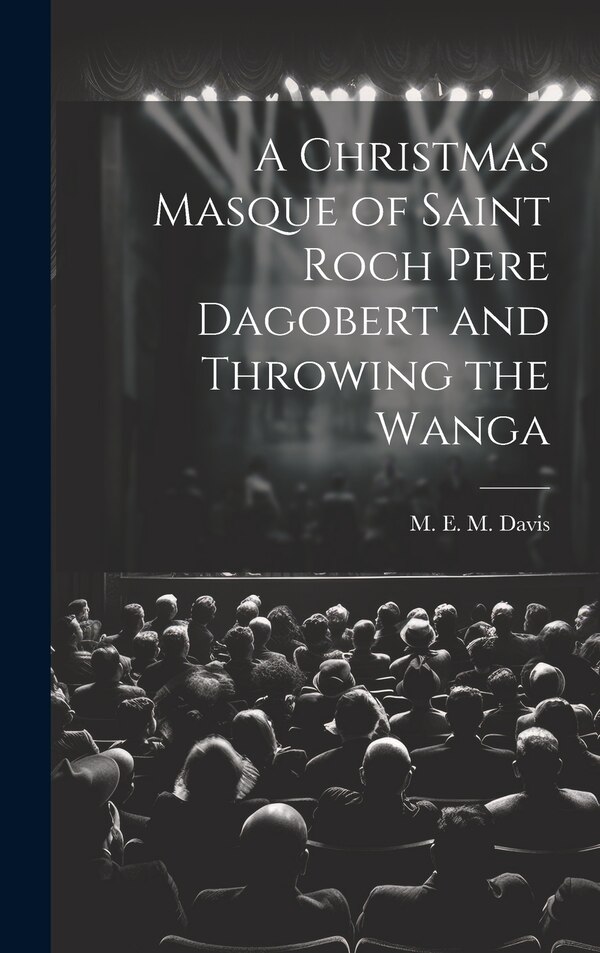 A Christmas Masque of Saint Roch Pere Dagobert and Throwing the Wanga by M E M Davis, Hardcover | Indigo Chapters