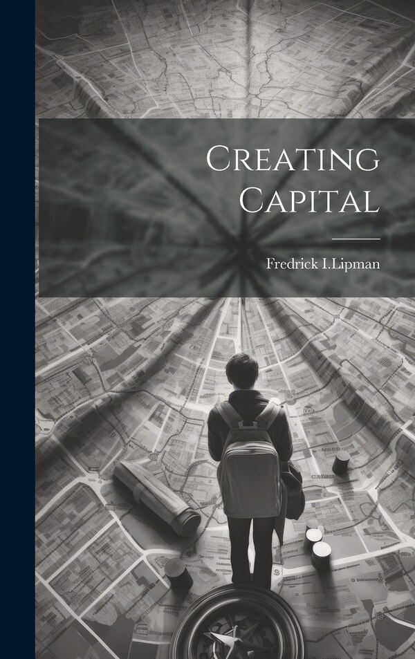 Creating Capital by Fredrick I Lipman, Hardcover | Indigo Chapters