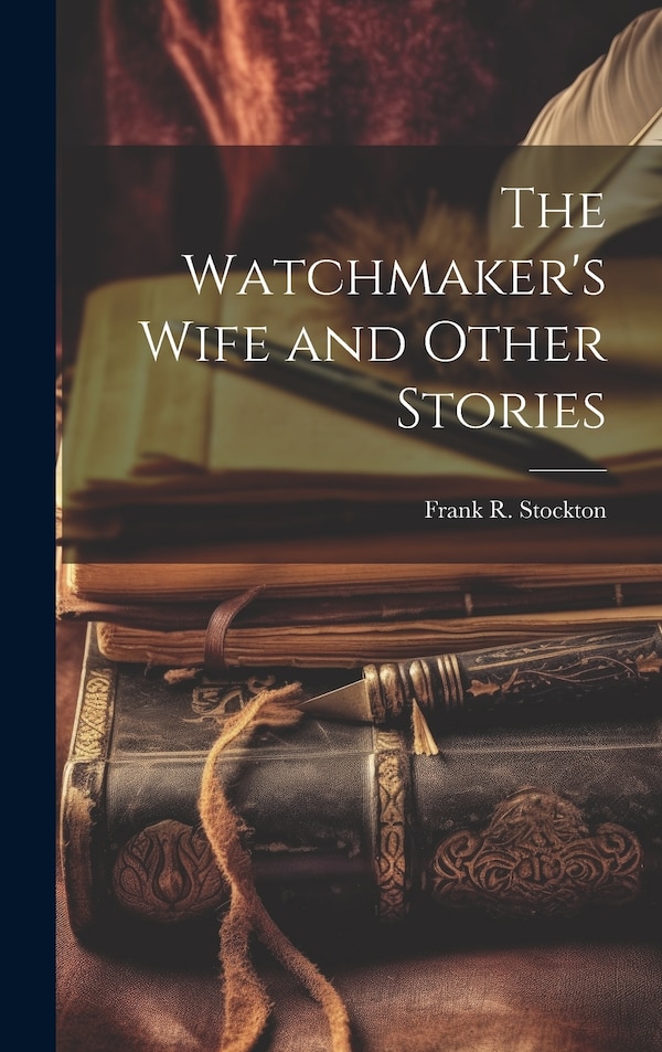 The Watchmaker's Wife and Other Stories by Frank R Stockton, Hardcover | Indigo Chapters
