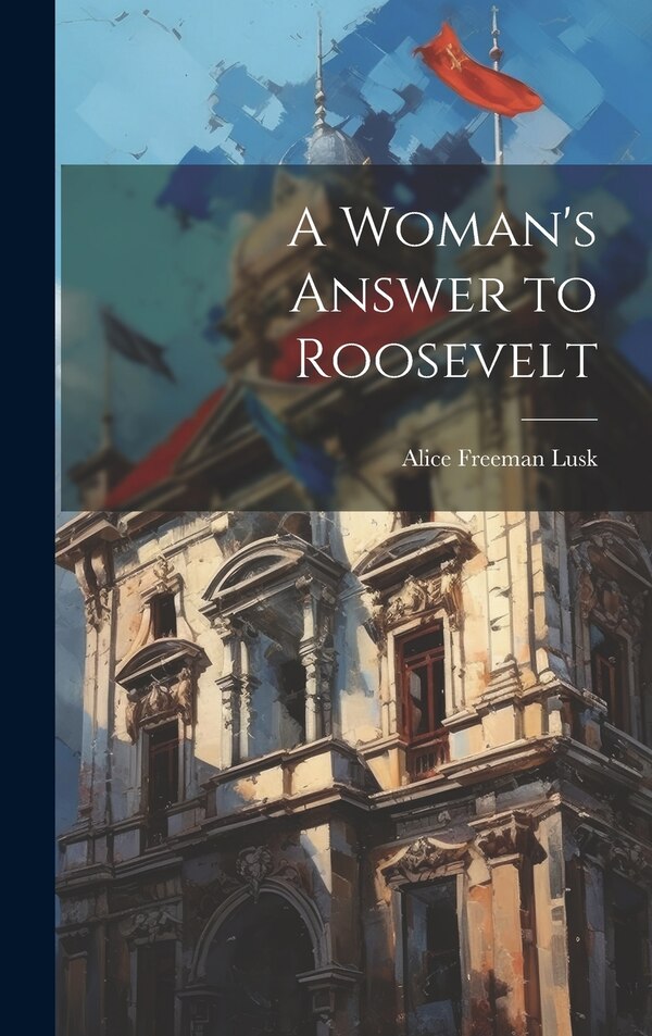 A Woman's Answer to Roosevelt by Alice Freeman Lusk, Hardcover | Indigo Chapters