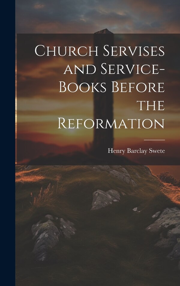 Church Servises and Service-Books Before the Reformation by Henry Barclay Swete, Hardcover | Indigo Chapters