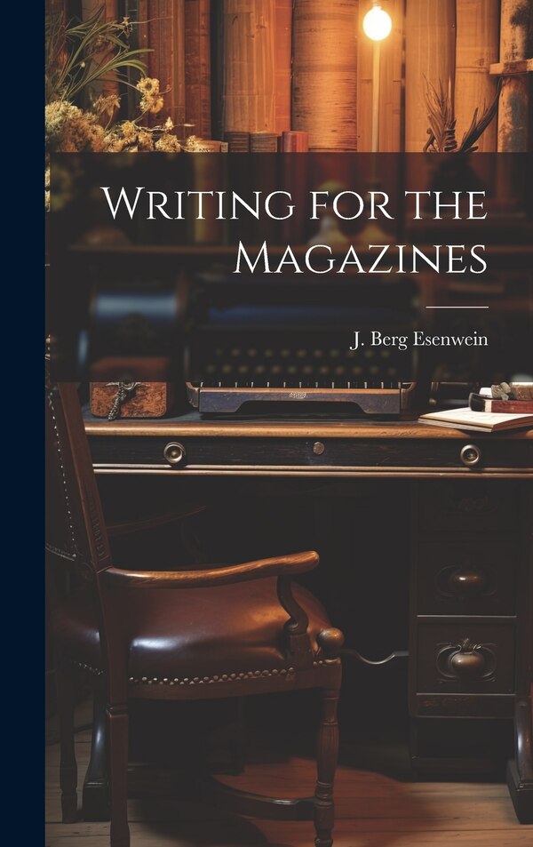 Writing for the Magazines by J Berg Esenwein, Hardcover | Indigo Chapters