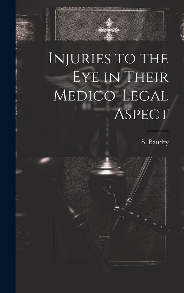 Injuries to the Eye in Their Medico-Legal Aspect by S Baudry, Hardcover | Indigo Chapters