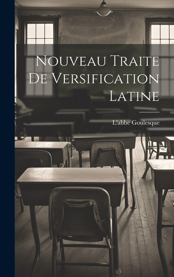 Nouveau Traite de Versification Latine by L'abbe Goulesque, Hardcover | Indigo Chapters