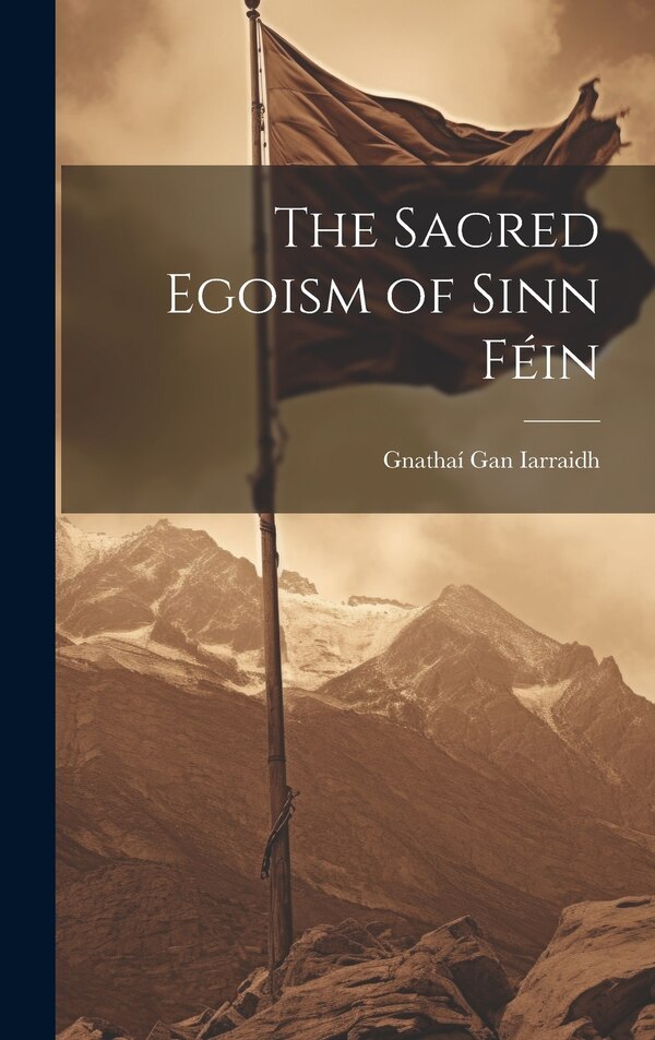 The Sacred Egoism of Sinn Féin by Gnathaí Gan Iarraidh, Hardcover | Indigo Chapters