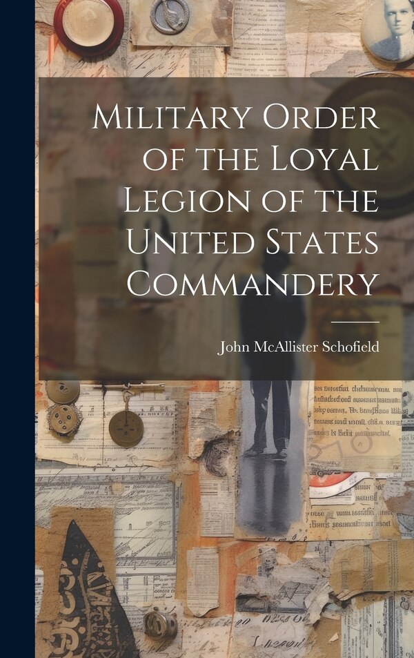 Military Order of the Loyal Legion of the United States Commandery by John McAllister Schofield, Hardcover | Indigo Chapters