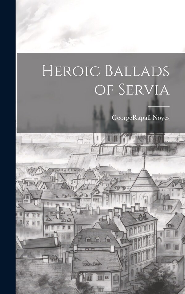 Heroic Ballads of Servia by GeorgeRapall Noyes, Hardcover | Indigo Chapters