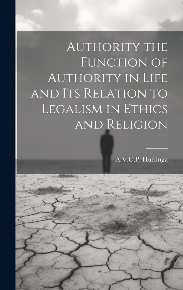 Authority the Function of Authority in Life and its Relation to Legalism in Ethics and Religion by A V C P Huizinga, Hardcover | Indigo Chapters