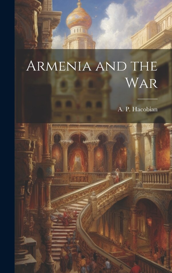 Armenia and the War by A P Hacobian, Hardcover | Indigo Chapters