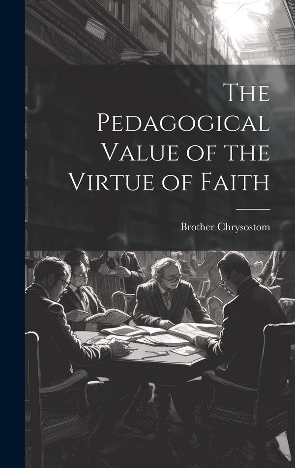 The Pedagogical Value of the Virtue of Faith by Brother Chrysostom, Hardcover | Indigo Chapters