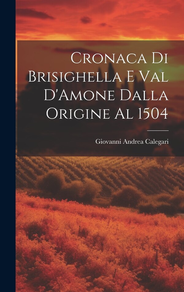 Cronaca di Brisighella e Val D'Amone Dalla Origine al 1504 by Giovanni Andrea Calegari, Hardcover | Indigo Chapters