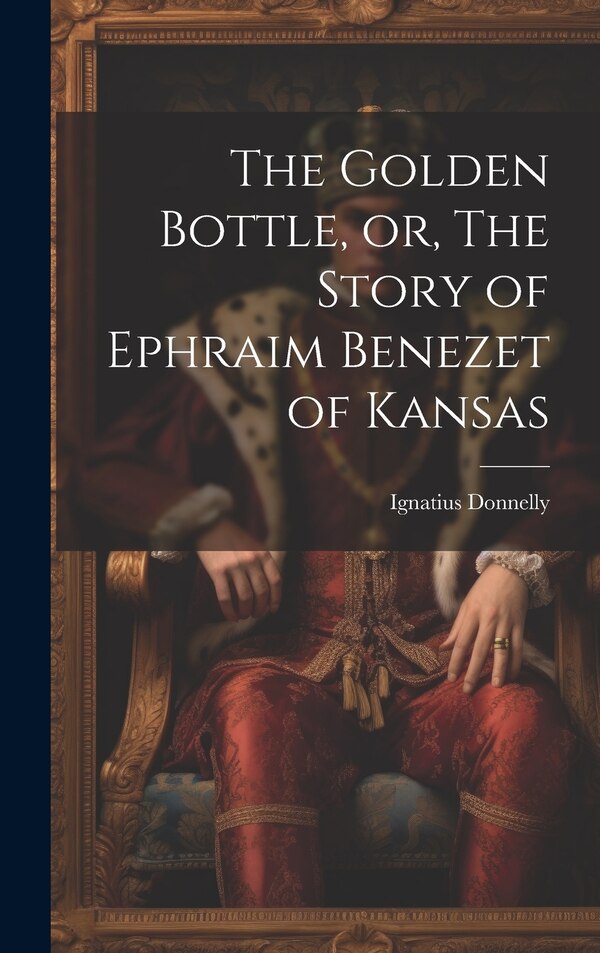 The Golden Bottle or The Story of Ephraim Benezet of Kansas by Donnelly Ignatius, Hardcover | Indigo Chapters