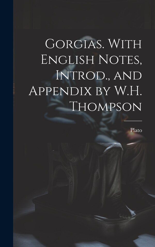 Gorgias. With English Notes Introd. and Appendix by W.H. Thompson by Plato, Hardcover | Indigo Chapters
