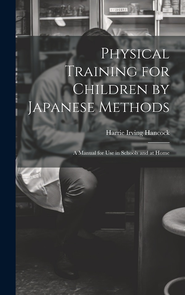 Physical Training for Children by Japanese Methods; A Manual for Use in Schools and at Home by Hancock Harrie Irving, Hardcover | Indigo Chapters