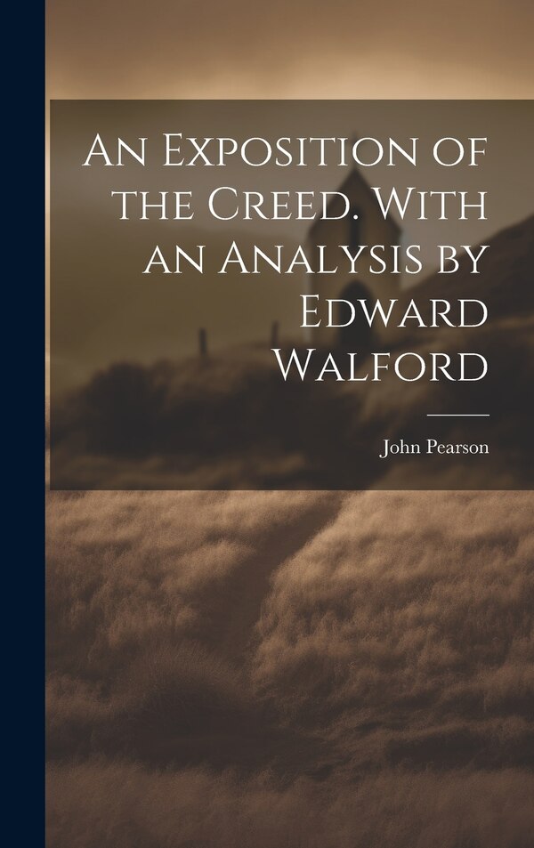 An Exposition of the Creed. With an Analysis by Edward Walford by Pearson John, Hardcover | Indigo Chapters