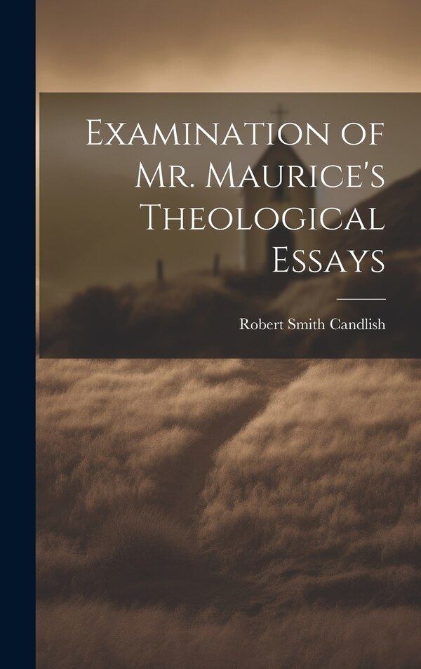 Examination of Mr. Maurice's Theological Essays by Candlish Robert Smith, Hardcover | Indigo Chapters