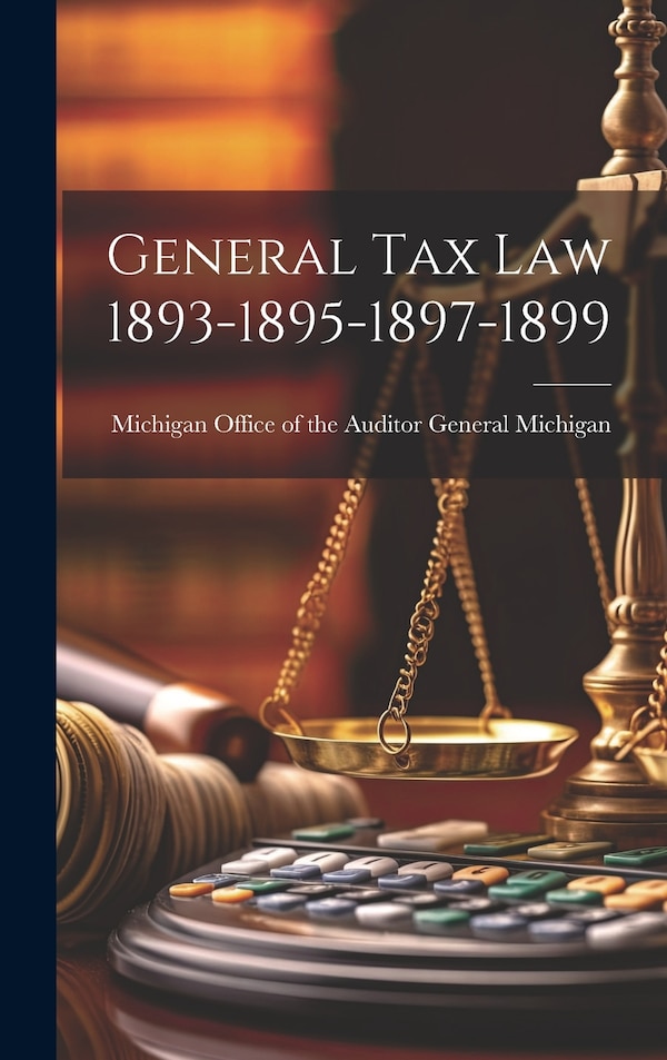 General Tax Law 1893-1895-1897-1899 by Michigan Office of the Auditor General, Hardcover | Indigo Chapters