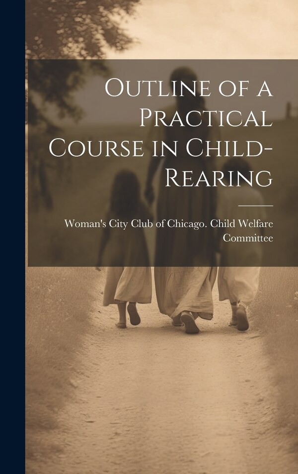 Outline of a Practical Course in Child-Rearing by City Club of Chicago Child Welfare C, Hardcover | Indigo Chapters