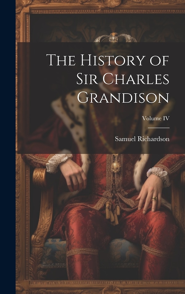 The History of Sir Charles Grandison; Volume IV by Richardson Samuel, Hardcover | Indigo Chapters
