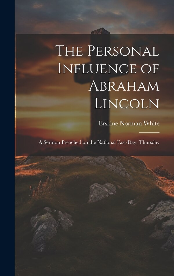 The Personal Influence of Abraham Lincoln by White Erskine Norman, Hardcover | Indigo Chapters