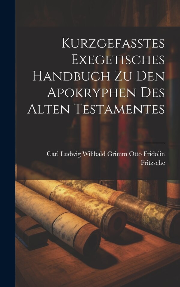Kurzgefasstes Exegetisches Handbuch zu den Apokryphen des Alten Testamentes by Carl Ludwig Wilib Fridolin Fritzsche, Hardcover | Indigo Chapters