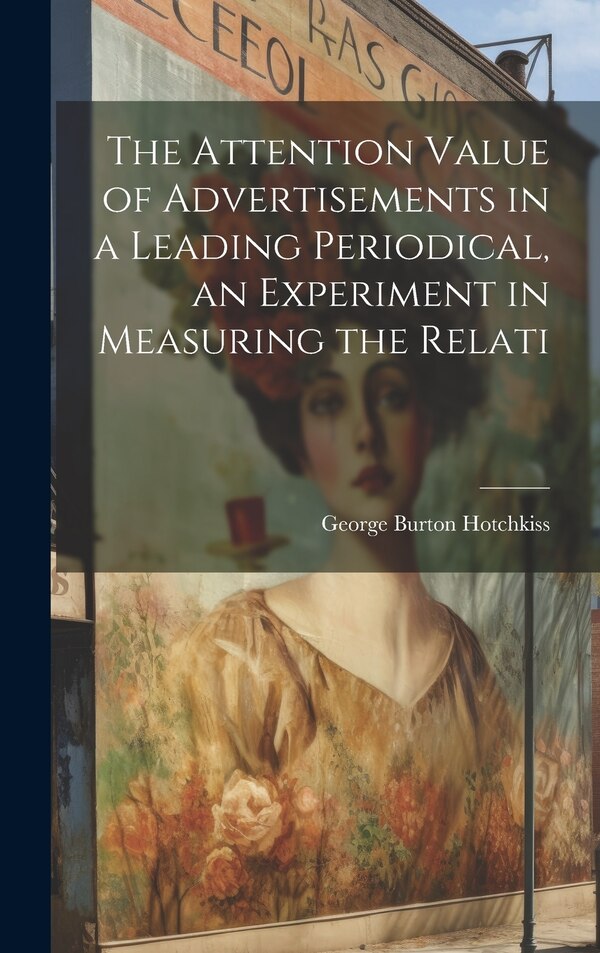 The Attention Value of Advertisements in a Leading Periodical an Experiment in Measuring the Relati by Hotchkiss George Burton, Hardcover