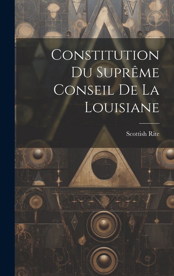 Constitution du Suprême Conseil de la Louisiane by Rite (Masonic Order) Supreme Council, Hardcover | Indigo Chapters