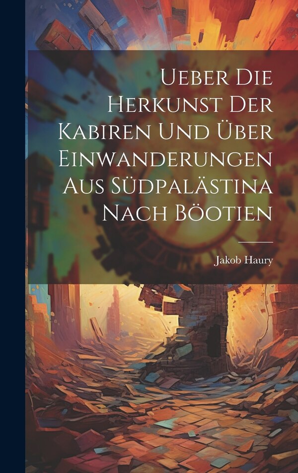 Ueber die Herkunst der Kabiren und über Einwanderungen aus Südpalästina Nach Böotien by Jakob Haury, Hardcover | Indigo Chapters