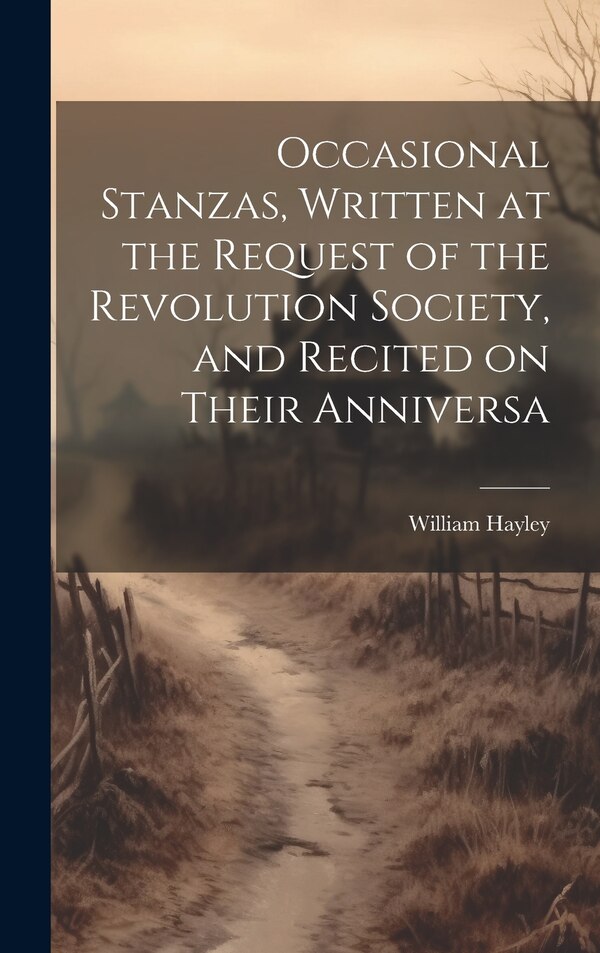 Occasional Stanzas Written at the Request of the Revolution Society and Recited on Their Anniversa by Hayley William, Hardcover | Indigo Chapters