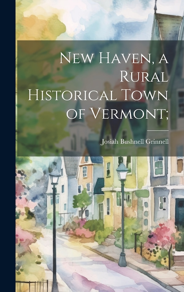 New Haven a Rural Historical Town of Vermont; by Grinnell Josiah Bushnell, Hardcover | Indigo Chapters