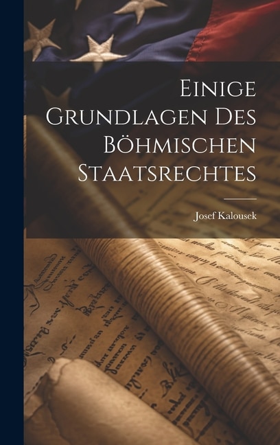 Einige Grundlagen des Böhmischen Staatsrechtes by Josef Kalousek, Hardcover | Indigo Chapters
