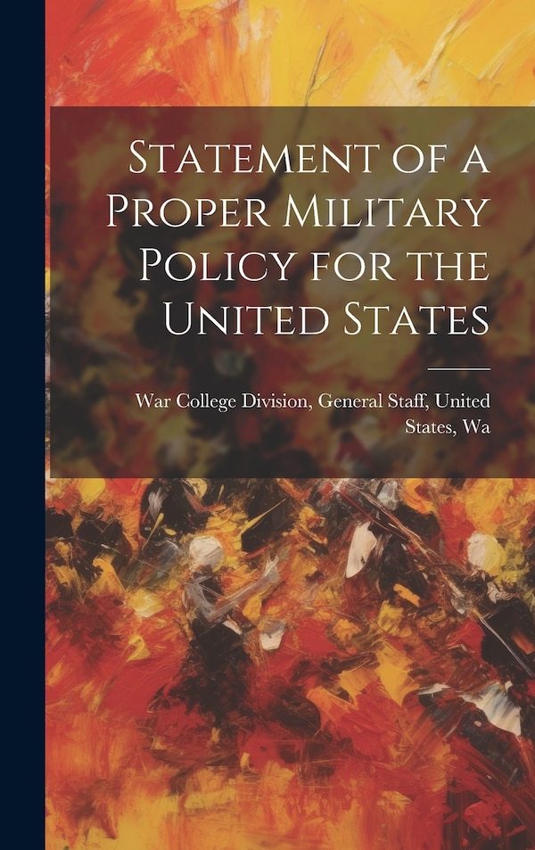 Statement of a Proper Military Policy for the United States by General Staff United College Division, Hardcover | Indigo Chapters