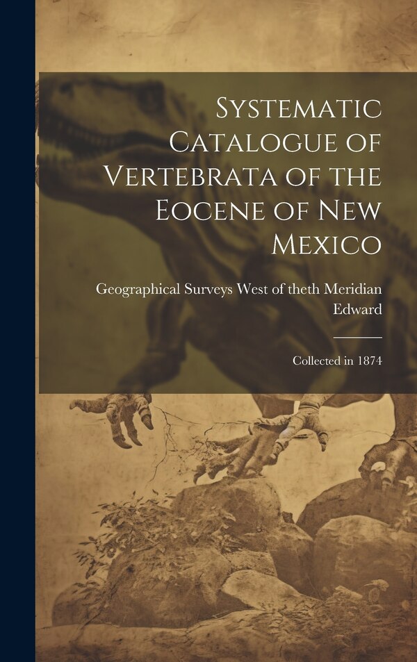 Systematic Catalogue of Vertebrata of the Eocene of New Mexico by Surveys West of the 100th Meridian (U, Hardcover | Indigo Chapters