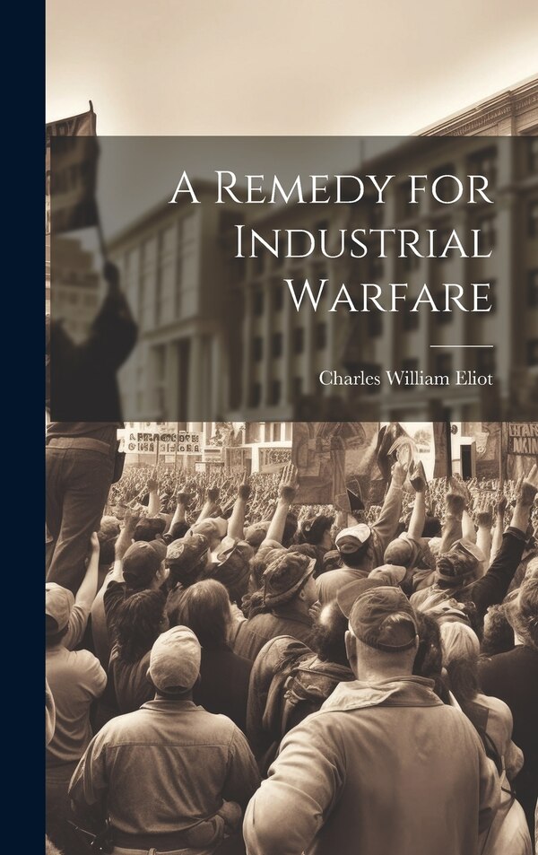 A Remedy for Industrial Warfare by Eliot Charles William, Hardcover | Indigo Chapters