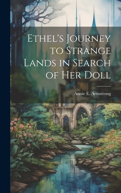 Ethel's Journey to Strange Lands in Search of her Doll by Annie E Armstrong, Hardcover | Indigo Chapters