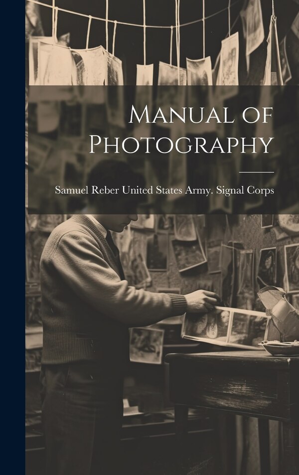 Manual of Photography by Samuel Reb States Army Signal Corps, Hardcover | Indigo Chapters
